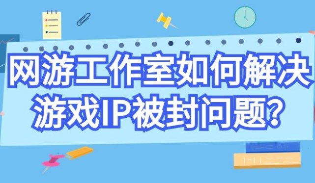 網遊工作室如何解決遊戲ip被封問題