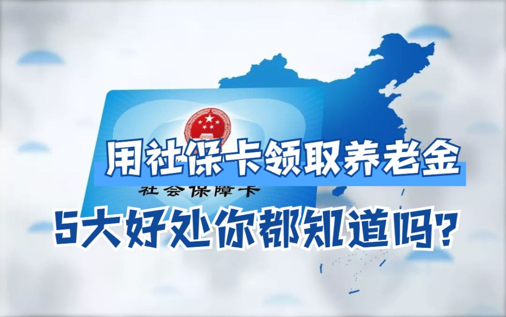 退休人員改用社保卡領取養老金,可享5大好處,看看你都瞭解嗎?