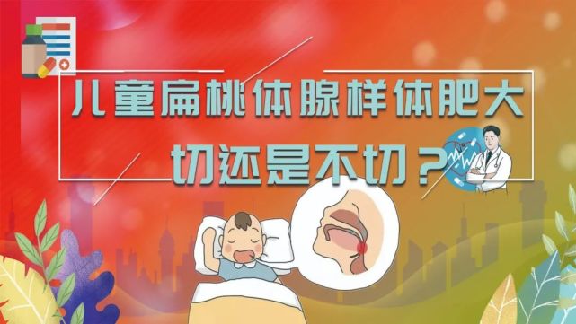 仁品预告儿童扁桃体腺样体肥大切还是不切下周一晚8点李明红主任走进