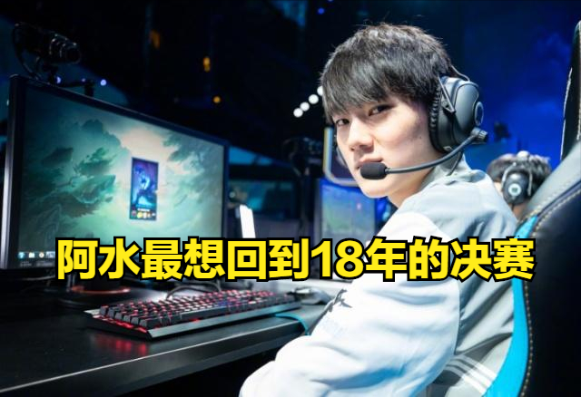 你最想回到哪年阿水18年决赛老宋对我照顾很多