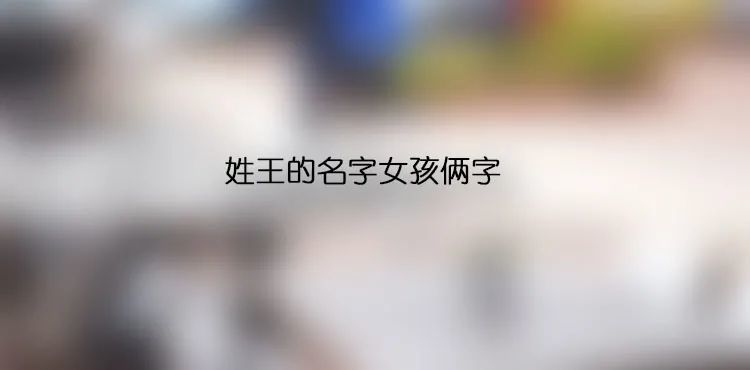 屬牛寶寶起名給小孩取名字小寶寶起名寶寶取名測名姓王的名字女孩倆字