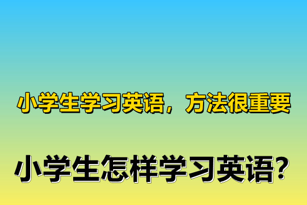 小学生学习英语,方法很重要,小学生怎样学习英语?