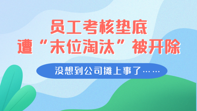 員工考核墊底遭末位淘汰被開除沒想到公司攤上事了