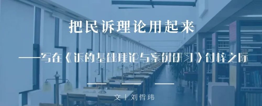 把民诉理论用起来丨写在「诉的基础理论与案例研习」付梓之际》刘哲玮