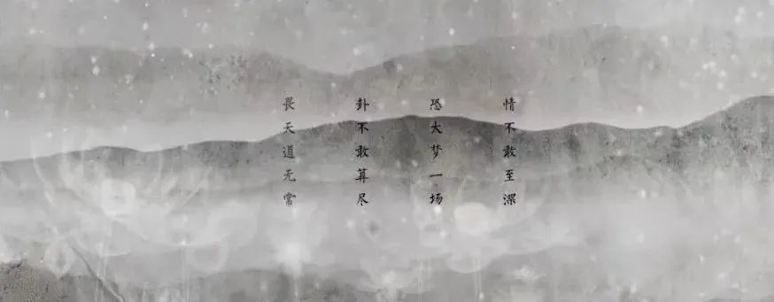 《江山雪》：情不敢至深，恐大梦一场。 卦不敢算尽，畏天道无常。