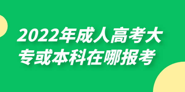 2022年成人高考大专或本科在哪报考