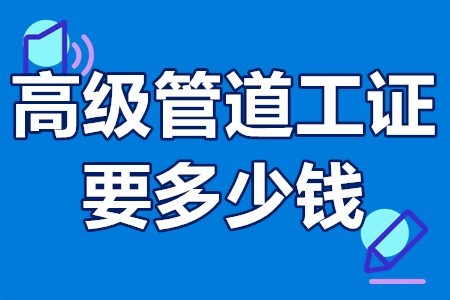 考個高級管道工證要多少錢管道工從業資格證怎麼孝