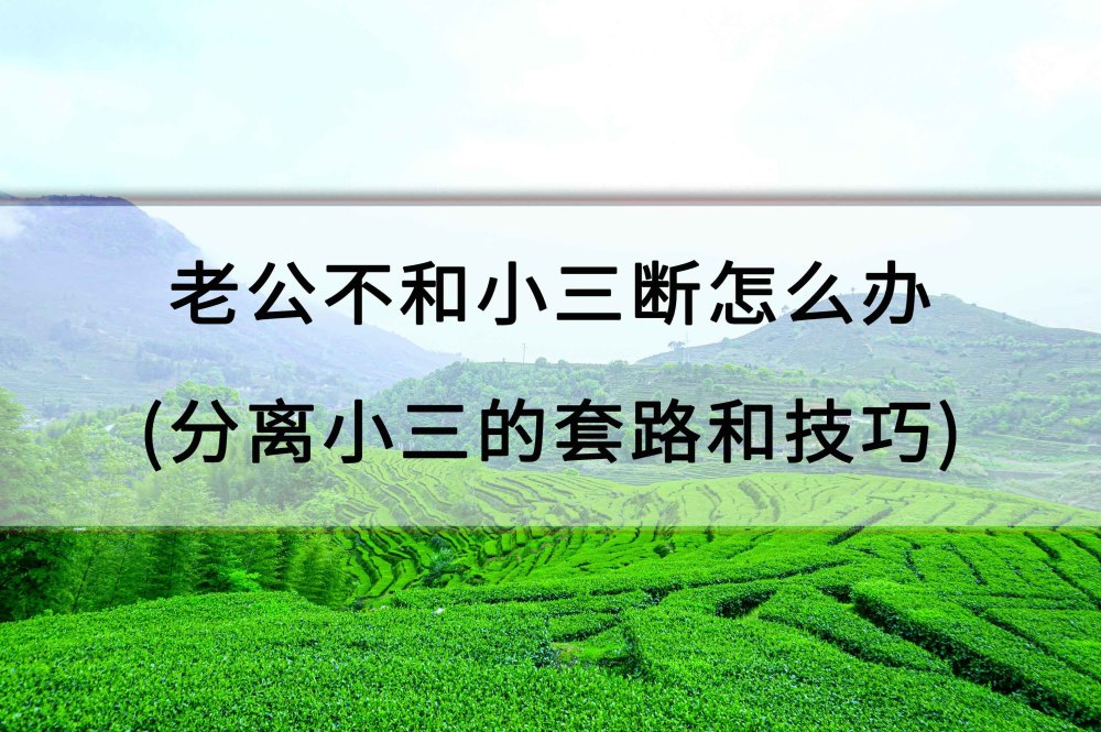 老公不和小三断怎么办分离小三的套路和技巧