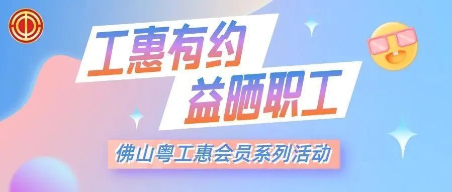 推出"工惠有约·益晒职工"佛山粤工惠会员周系列活