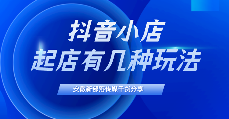 抖音小店這4種起店玩法,新手也能快速上手使用!_騰訊新聞