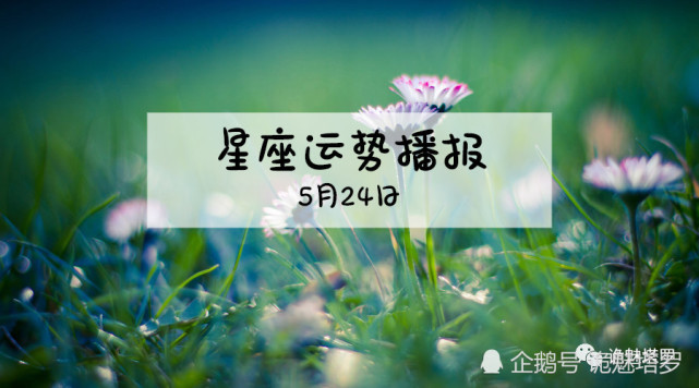 日运 12星座19年5月24日运势播报 腾讯网