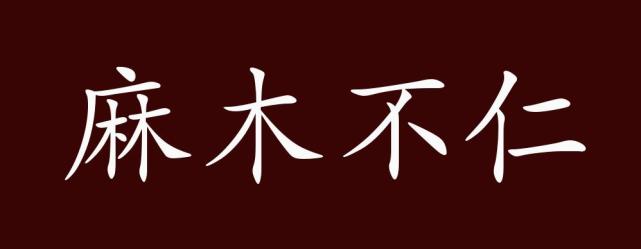 麻木不仁,不仁:失去感觉能力.本指肢体神经失去感觉;对刺激没有感觉.