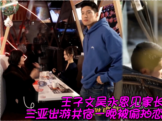 王子文吴永恩见家长,三亚出游回酒店共宿一晚被偷拍,恋爱实锤了