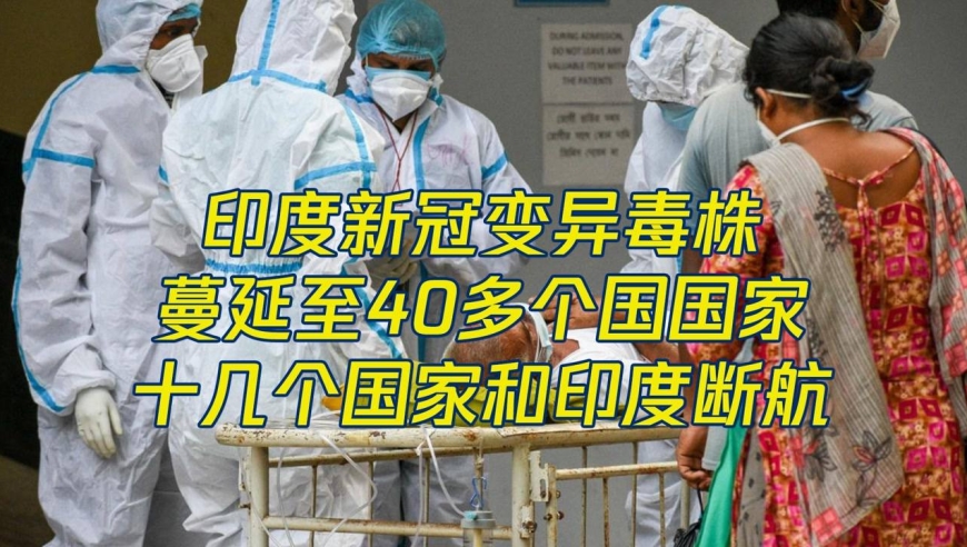 印度变异毒株已传至40多国和地区,十几个国家和印度断航!