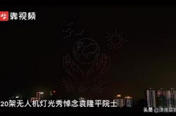 ألمع نجم في سماء الليل! 520 طائرة بدون طيار في تشانغشا تؤلف صورة الأكاديمي يوان لونغ بينغ لتوديع الجد يوان