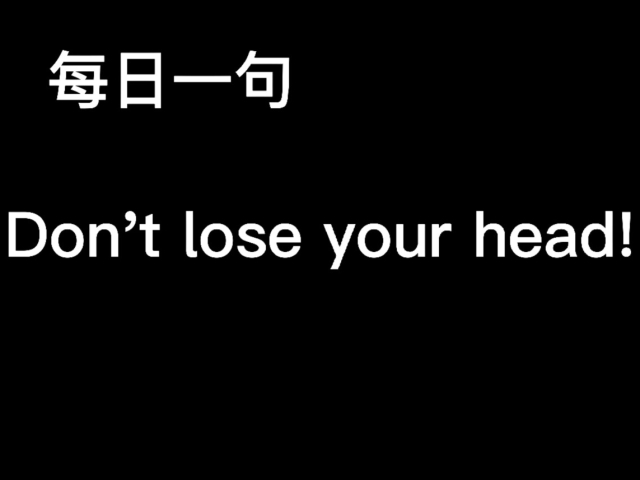 每日一句dont lose your head! 别乐昏了头!