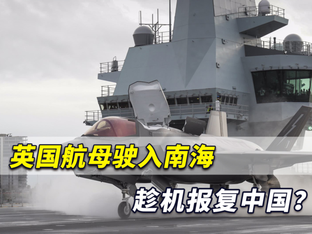 英国航母驶入南海,趁机报复中国?若做出此举将掀起滔天巨浪!