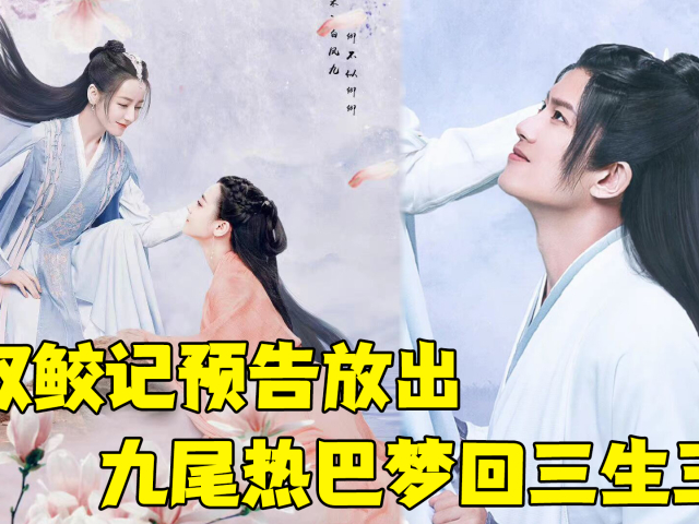 《驭鲛记》预告放出,迪丽热巴九尾造型,梦回三生三世白凤九!