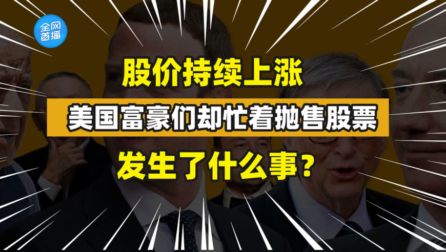 股价持续上涨,美国富豪们去忙着抛售股票?发生了什么事?