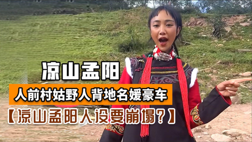 凉山孟阳人设崩塌?人前村姑野人背地名媛豪车,官媒点评一针见血