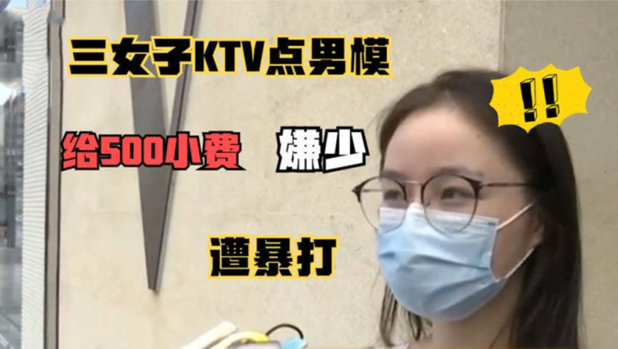 三名女子ktv点男模助兴,玩一夜通宵后,给500小费嫌少,遭暴打!