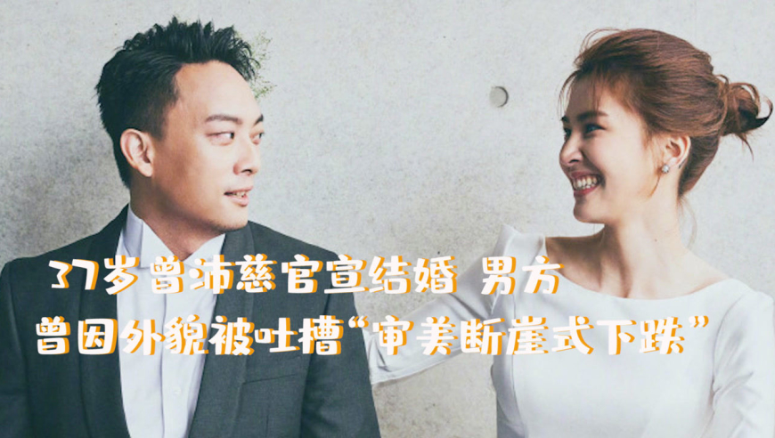 37岁曾沛慈官宣结婚!男方曾因外貌被吐槽"审美断崖式下跌"