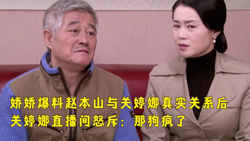 娇娇爆料赵本山与关婷娜真实关系后,关婷娜直播间怒斥:那狗疯了