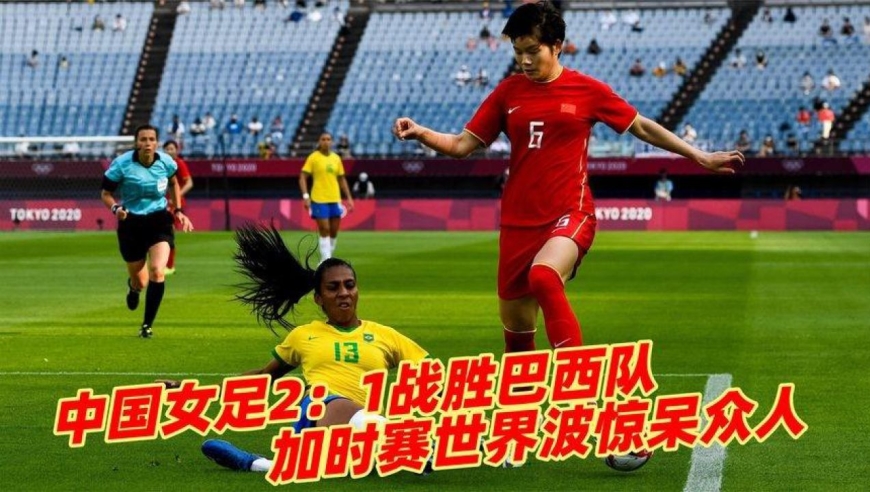 加时赛绝杀?中国女足2-1战胜巴西队,加时赛世界波惊呆众人
