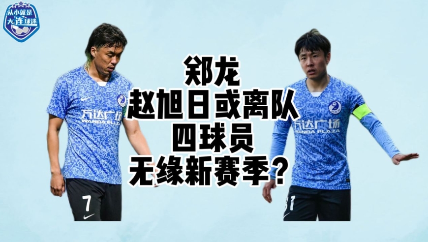 郑龙赵旭日或离队!四球员无缘新赛季?