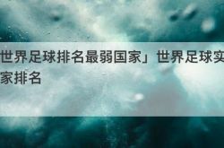 「世界足球排名最弱国家」世界足球实力国家排名