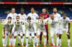 タンギョウカップ2021中国チームリスト（最新の2022タンギョウカップ中国チームリスト）