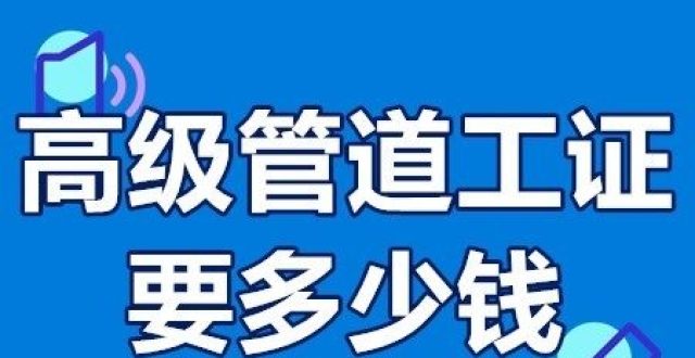 考个高级管道工证要多少钱 管道工从业资格证怎么孝