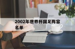 【2002年世界杯国足阵容名单】2002世界杯中国阵容名单