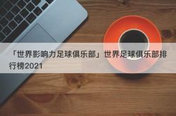 「世界影响力足球俱乐部」世界足球俱乐部排行榜2021