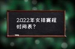 女排赛程时间 2022年女排赛程时间表？