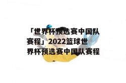 「世界杯预选赛中国队赛程」2022篮球世界杯预选赛中国队赛程