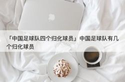 「中国サッカーチームの4人の帰化選手」中国サッカーチームには何人の帰化選手がいますか