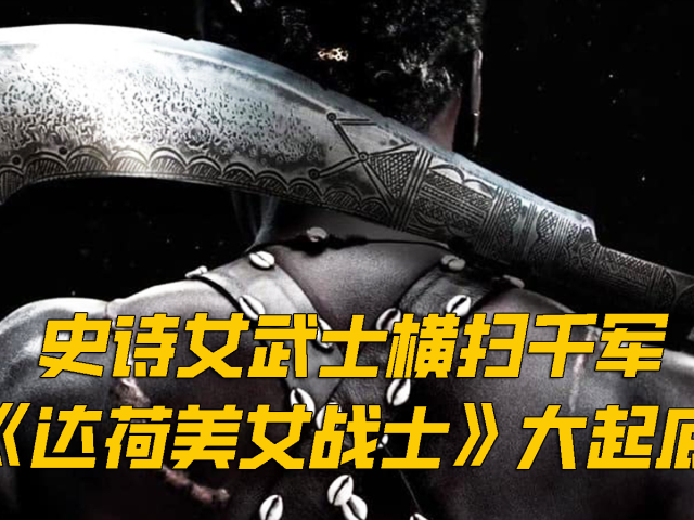 史诗女武士砍刀横扫千军,《达荷美女战士》强势登场,再现黑豹亲卫队