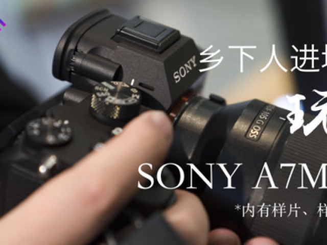 乡下人进城玩SONY A7M3 内附样片 #VLOG#