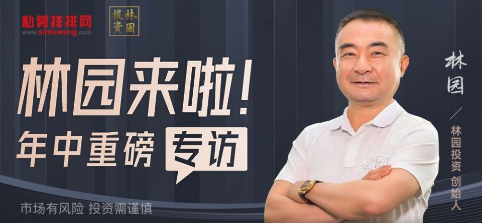 "股神"林园年中重磅专访来了!将独家揭秘下半年投资方向!