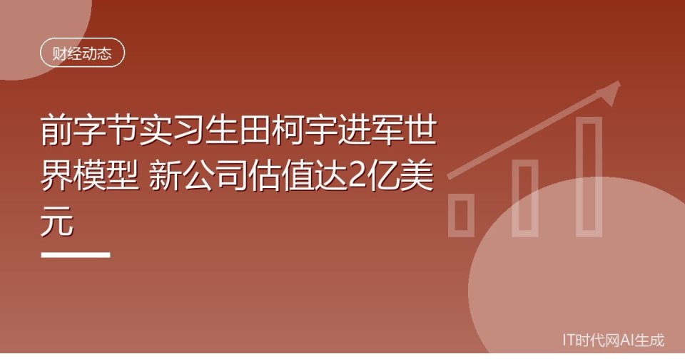 前字节实习生田柯宇进军世界模型 新公司估值达2亿美元_腾讯新闻