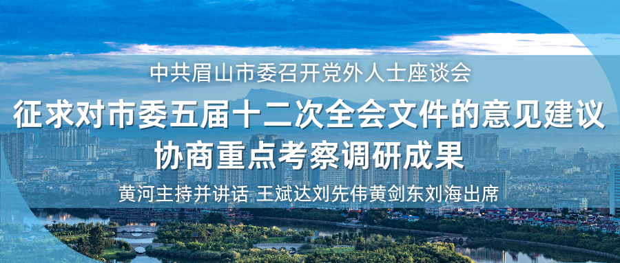 中共眉山市委召开党外人士座谈会 征求对市委五届十二次全会文件的意见建议 协商重点考察调研成果 黄河主持并讲话_腾讯新闻