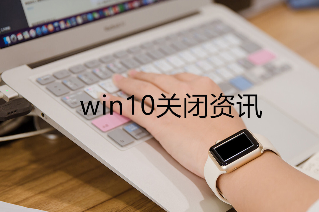 win10关闭资讯(win10关闭资讯和天气)