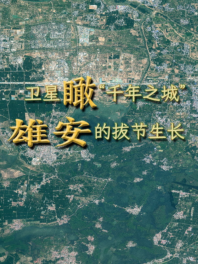 竖屏微视频丨卫星瞰“千年之城”雄安的拔节生长