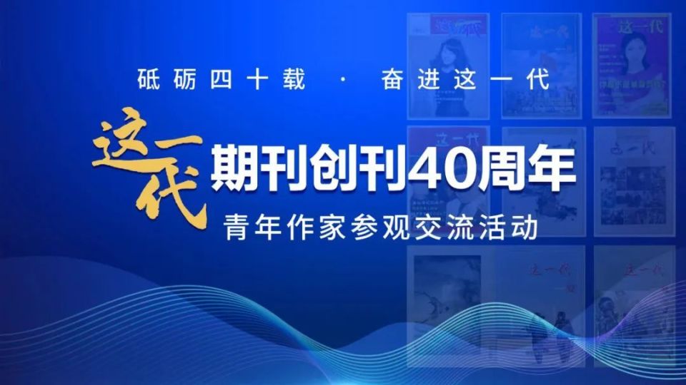 《这一代》期刊创刊40周年青年作家参观交流活动成功举办_腾讯新闻