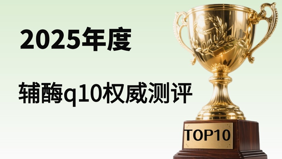 ​辅酶q10哪个牌子好？2025年12月权威测评十大优质品牌！选购避坑全攻略奉上