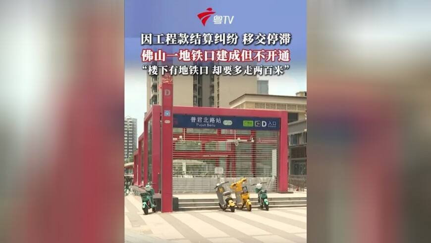 佛山禅城市民报料称，家门口的普君北路地铁站D口完成建设后，一直不开通，记者到现场查看发现地铁口处写着&ldquo;D口未开通，禁止入内&rdquo;，但里面的手扶电梯却在正常运转，禅城区住建部门回应，该地铁口属于开发商拿地时的配建义务，目前因工程款结算纠纷，导致移交停滞，目前他们已经组织多方协商