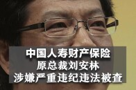 中国人寿财产保险原总裁刘安林涉嫌严重违纪违法被查_腾讯新闻
