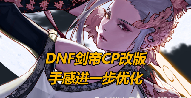 DNF剑帝CP改版，手感进一步优化_腾讯新闻