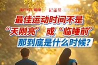 AI主播说｜最佳运动时间不是“天刚亮” 更不是“临睡前”！很多人锻炼错了！_腾讯新闻